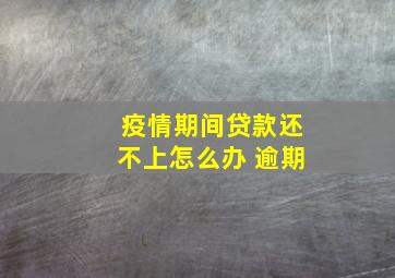 疫情期间贷款还不上怎么办 逾期